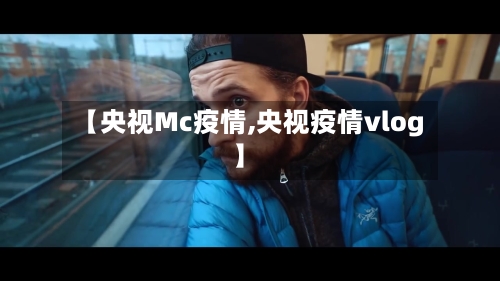【央视Mc疫情,央视疫情vlog】