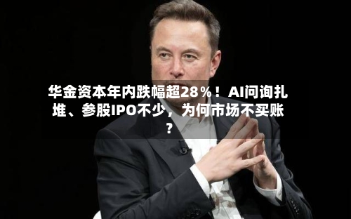 华金资本年内跌幅超28％！AI问询扎堆	、参股IPO不少，为何市场不买账？-第2张图片
