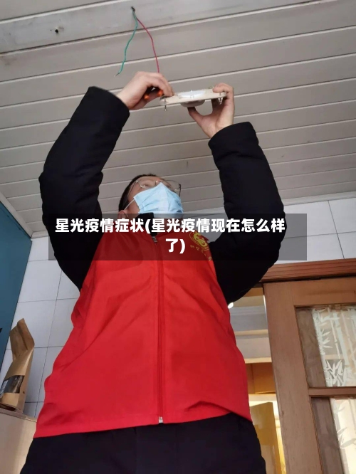 星光疫情症状(星光疫情现在怎么样了)-第2张图片