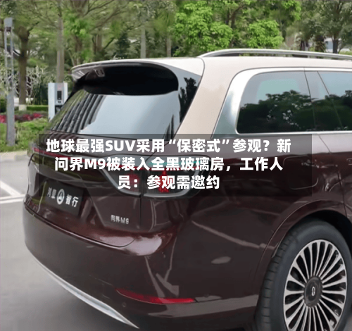 地球最强SUV采用“保密式”参观？新问界M9被装入全黑玻璃房	，工作人员：参观需邀约-第2张图片