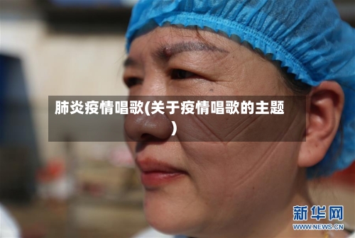 肺炎疫情唱歌(关于疫情唱歌的主题)
