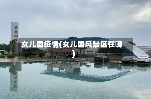 女儿国疫情(女儿国风景区在哪)-第2张图片