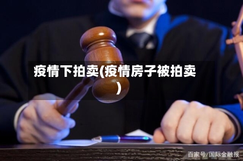 疫情下拍卖(疫情房子被拍卖)