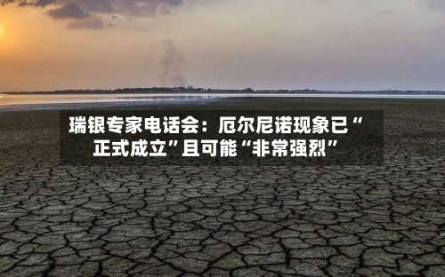 瑞银专家电话会：厄尔尼诺现象已“正式成立”且可能“非常强烈	”-第2张图片