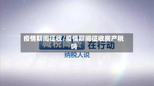 疫情期间征收/疫情期间征收房产税吗-第2张图片