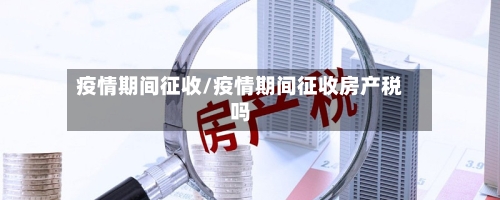 疫情期间征收/疫情期间征收房产税吗