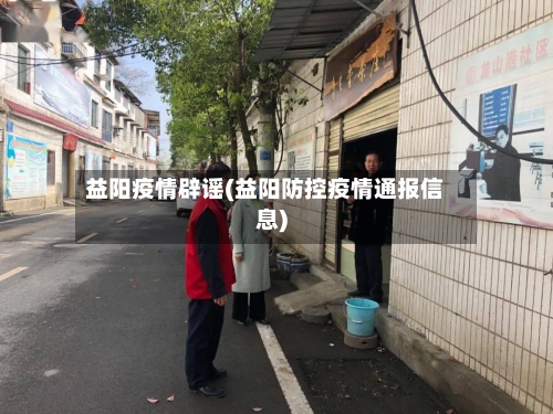 益阳疫情辟谣(益阳防控疫情通报信息)