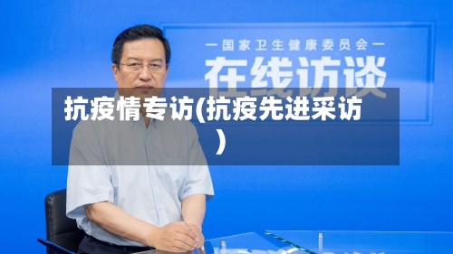 抗疫情专访(抗疫先进采访)-第2张图片