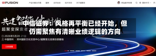 中信证券：风格再平衡已经开始，但仍需聚焦有清晰业绩逻辑的方向-第2张图片
