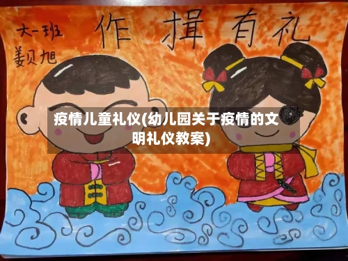 疫情儿童礼仪(幼儿园关于疫情的文明礼仪教案)-第2张图片