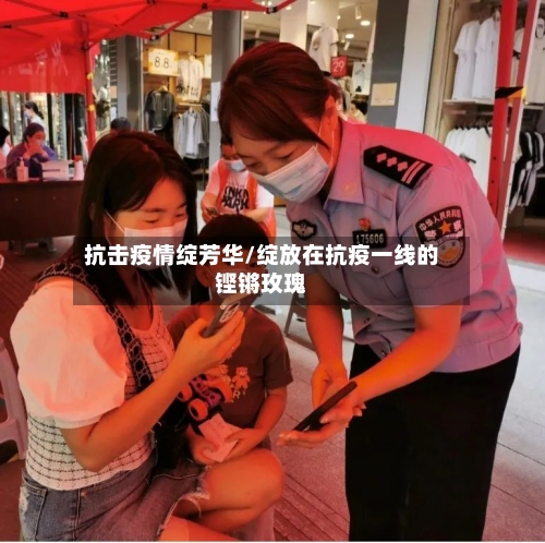 抗击疫情绽芳华/绽放在抗疫一线的铿锵玫瑰-第2张图片