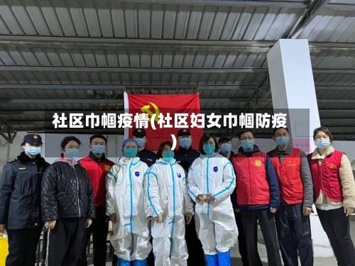 社区巾帼疫情(社区妇女巾帼防疫)