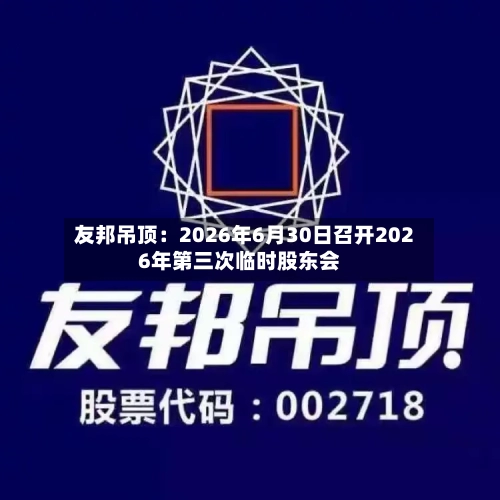 友邦吊顶：2026年6月30日召开2026年第三次临时股东会