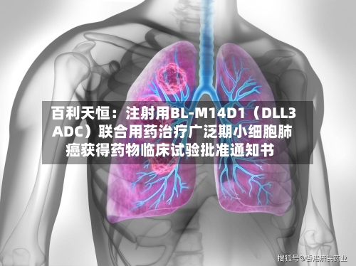 百利天恒：注射用BL-M14D1（DLL3 ADC）联合用药治疗广泛期小细胞肺癌获得药物临床试验批准通知书-第2张图片