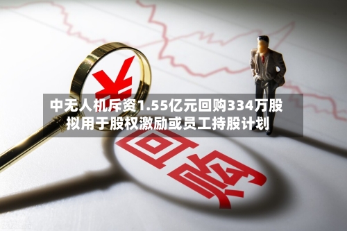 中无人机斥资1.55亿元回购334万股 拟用于股权激励或员工持股计划-第3张图片