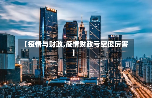 【疫情与财政,疫情财政亏空很厉害】-第2张图片