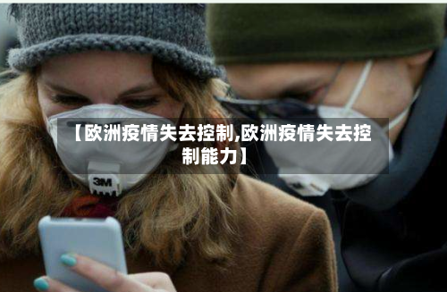 【欧洲疫情失去控制,欧洲疫情失去控制能力】-第2张图片