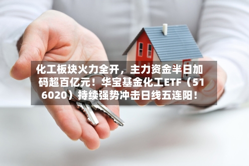 化工板块火力全开，主力资金半日加码超百亿元！华宝基金化工ETF（516020）持续强势冲击日线五连阳！-第2张图片