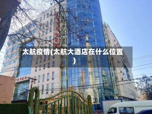 太航疫情(太航大酒店在什么位置)-第2张图片