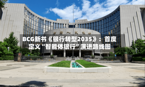 BCG新书《银行转型2035》：首度定义“智能体银行”演进路线图
