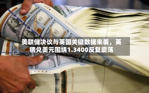 美联储决议与英国关键数据来袭，英镑兑美元围绕1.3400反复震荡-第2张图片