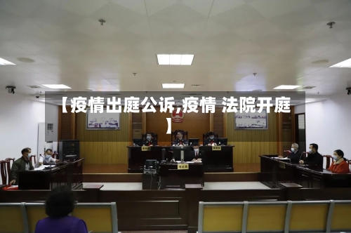 【疫情出庭公诉,疫情 法院开庭】