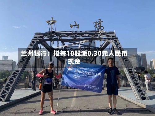 兰州银行：拟每10股派0.30元人民币现金-第2张图片