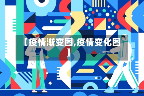 【疫情渐变图,疫情变化图】