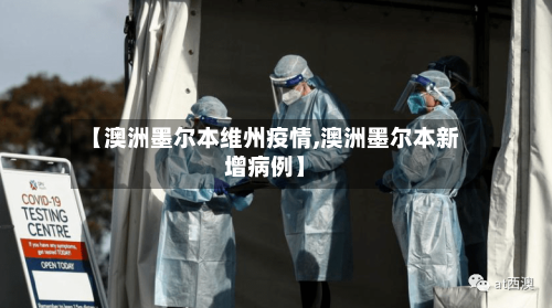 【澳洲墨尔本维州疫情,澳洲墨尔本新增病例】-第2张图片