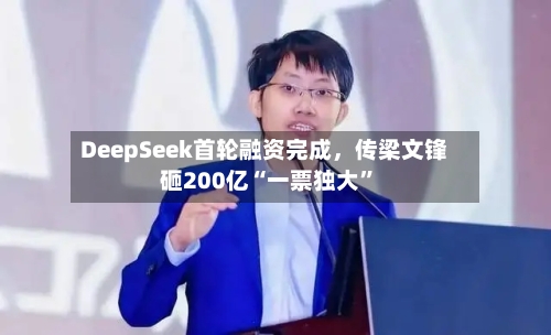 DeepSeek首轮融资完成，传梁文锋砸200亿“一票独大	”-第2张图片