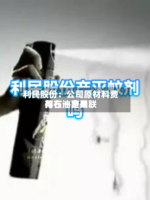 利民股份：公司原材料费用与石油费用存在一定关联-第2张图片