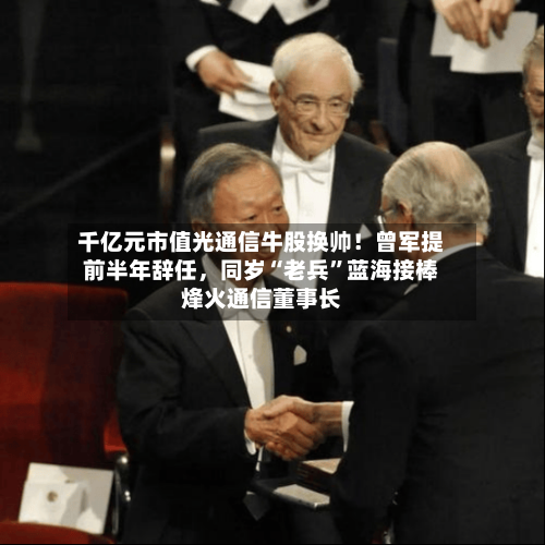 千亿元市值光通信牛股换帅！曾军提前半年辞任，同岁“老兵”蓝海接棒烽火通信董事长-第2张图片