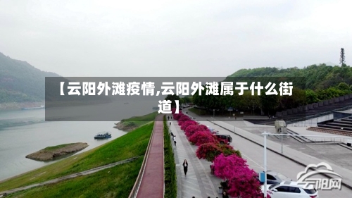 【云阳外滩疫情,云阳外滩属于什么街道】-第2张图片