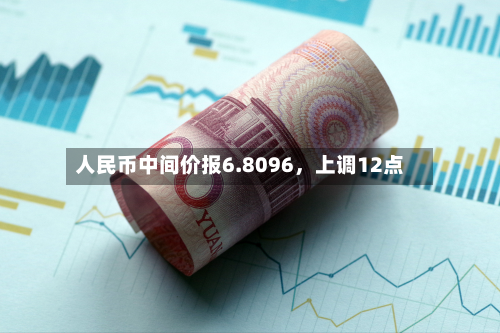 人民币中间价报6.8096，上调12点-第2张图片