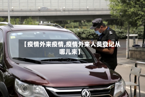 【疫情外来疫情,疫情外来人员登记从哪儿来】