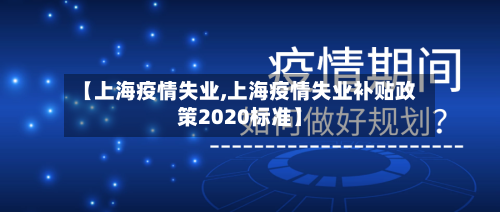 【上海疫情失业,上海疫情失业补贴政策2020标准】-第3张图片