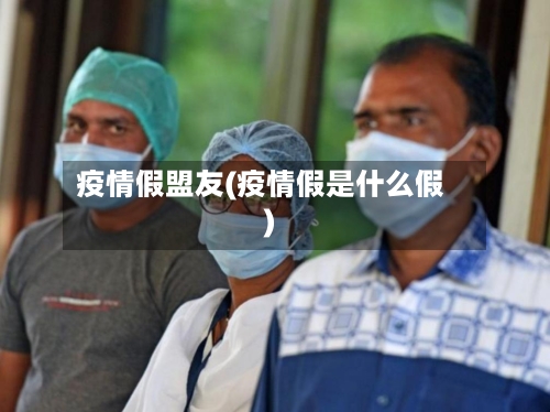 疫情假盟友(疫情假是什么假)-第2张图片
