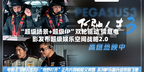 “超级场景+超级IP	”双轮驱动 儒意电影发布超级娱乐空间战略2.0-第2张图片