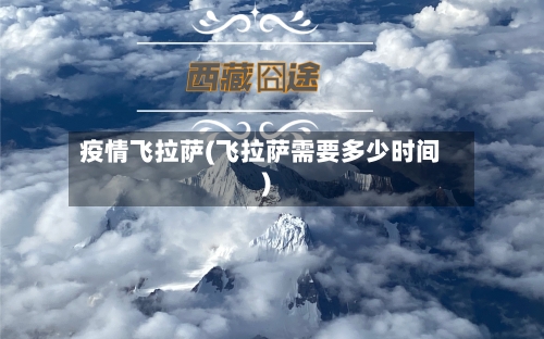 疫情飞拉萨(飞拉萨需要多少时间)-第3张图片