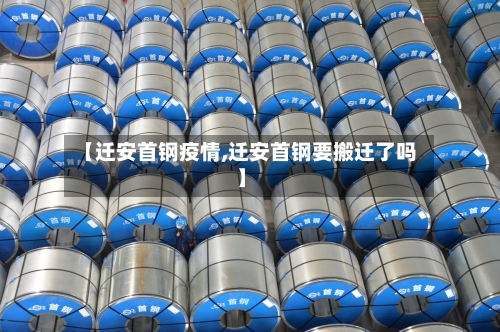 【迁安首钢疫情,迁安首钢要搬迁了吗】