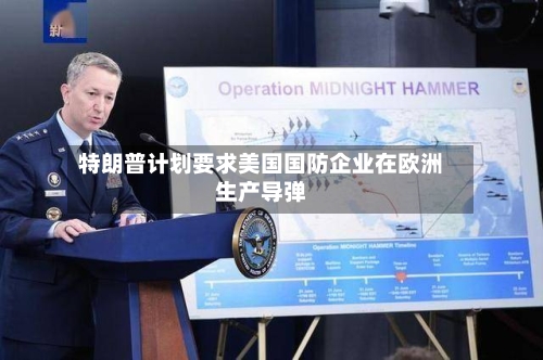 特朗普计划要求美国国防企业在欧洲生产导弹