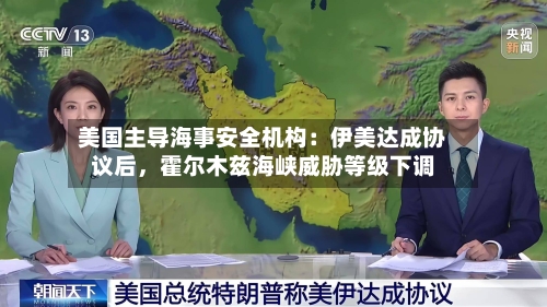 美国主导海事安全机构：伊美达成协议后，霍尔木兹海峡威胁等级下调