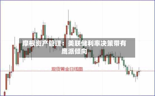 摩根资产管理：美联储利率决策带有鹰派倾向-第2张图片