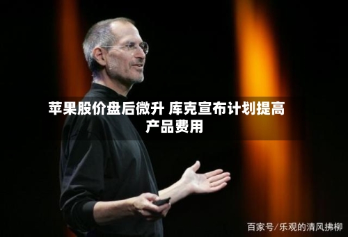 苹果股价盘后微升 库克宣布计划提高产品费用-第2张图片