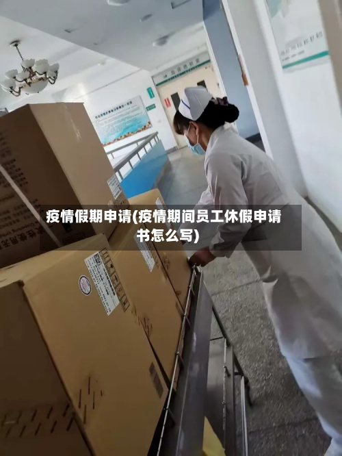 疫情假期申请(疫情期间员工休假申请书怎么写)