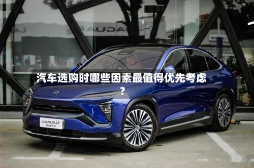 汽车选购时哪些因素最值得优先考虑？-第3张图片