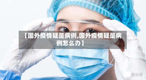 【国外疫情疑是病例,国外疫情疑是病例怎么办】-第2张图片
