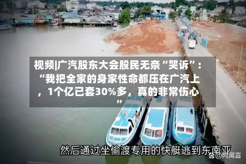 视频|广汽股东大会股民无奈“哭诉”：“我把全家的身家性命都压在广汽上	，1个亿已套30%多，真的非常伤心”-第2张图片