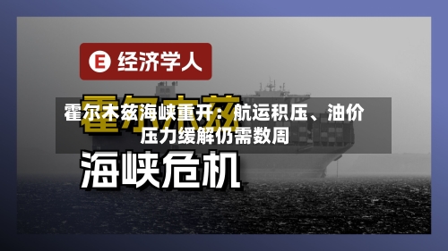 霍尔木兹海峡重开：航运积压	、油价压力缓解仍需数周-第2张图片