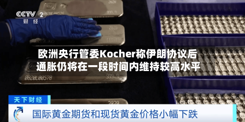欧洲央行管委Kocher称伊朗协议后 通胀仍将在一段时间内维持较高水平